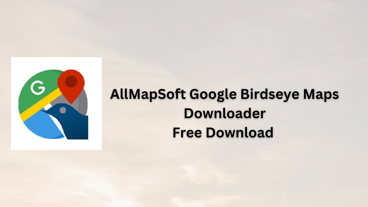 AllMapSoft Google Birdseye Maps Downloader Free Download